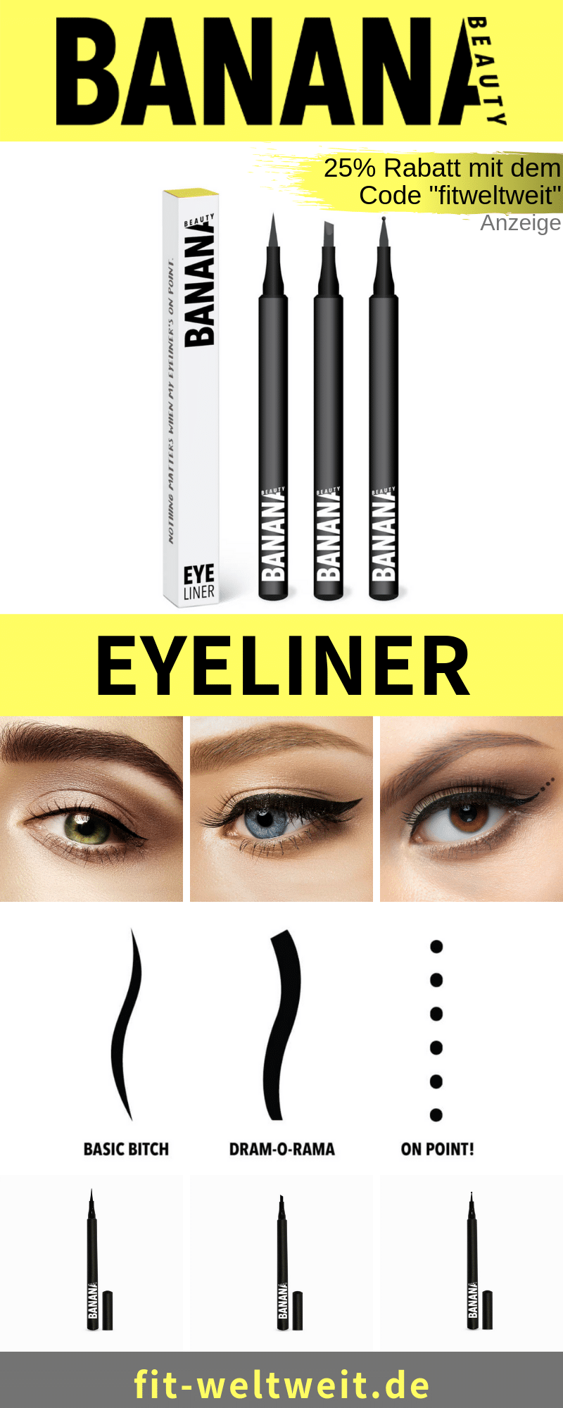 Neu bei Banana Beauty sind die Eyeliner gibt (Werbung). Klassischen Eyeliner auftragen, im Set 3 verschiedene #Eyeliner Arten. Der perfekte Augenschwung. Schwarz, matte und hält bis zu 24 Stunden, verschmiert nicht. Eyeliner Basic Bitch ist elegant, Drama-O-Rama sexy, für ein richtiges Cat-Eye und mit dem On Point! für punktuell Akzente. 25% Rabatt mit dem Code "fitweltweit". #Augen #MakeUp Neu bei Banana Beauty sind die Eyeliner gibt (Werbung). Klassischen Eyeliner auftragen, im Set 3 verschiedene #Eyeliner Arten. Der perfekte Augenschwung. Schwarz, matte und hält bis zu 24 Stunden, verschmiert nicht. Eyeliner Basic Bitch ist elegant, Drama-O-Rama sexy, für ein richtiges Cat-Eye und mit dem On Point! für punktuell Akzente. 25% Rabatt mit dem Code "fitweltweit". #Augen #MakeUp